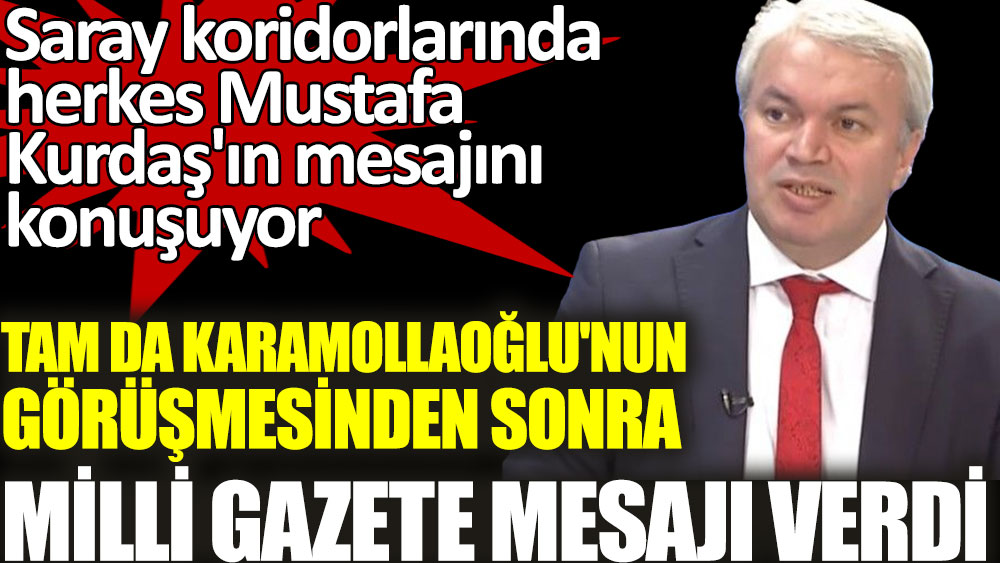 Karamollaoğlu'nun görüşmesinden sonra Milli Gazete mesajı verdi. Mustafa Kurdaş'ın mesajı Saray koridorlarında konuşuluyor