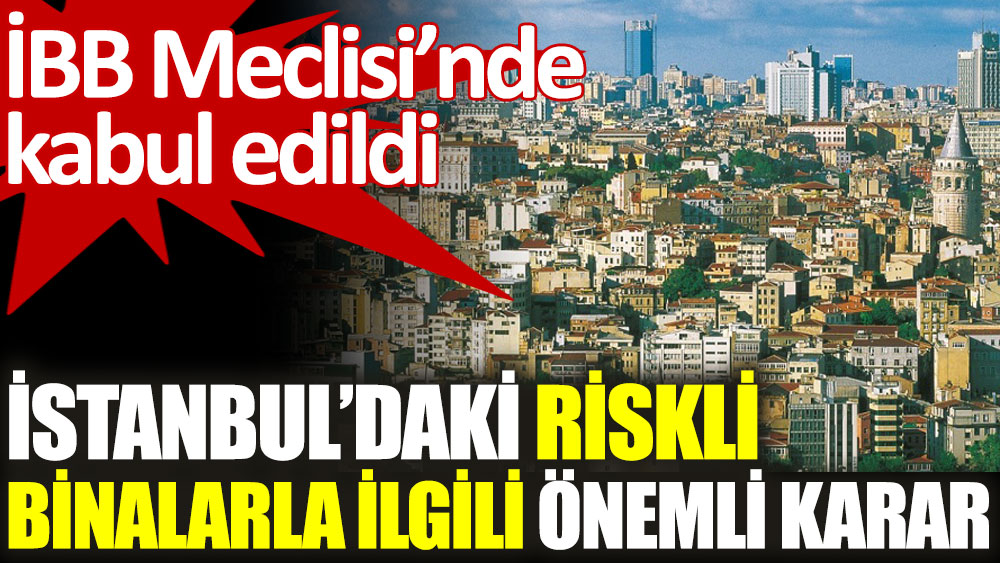İBB Meclisi’nden İstanbul’daki riskli binalarla ilgili önemli karar