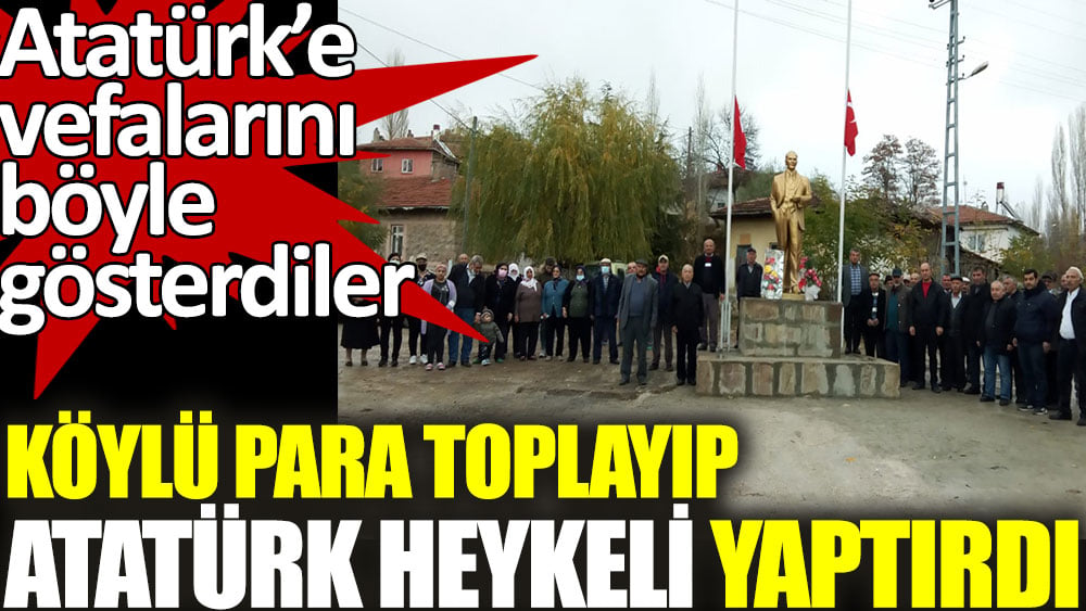 Köylü aralarında para toplayıp Atatürk heykeli yaptırdı