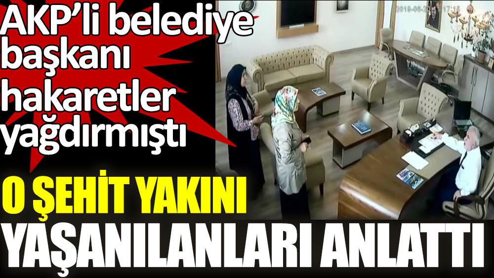 AKP’li belediye başkanının hakaret ettiği şehit yakını yaşanılanları anlattı