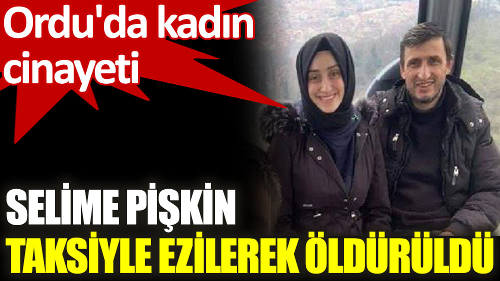 Selime Pişkin, boşanma aşamasındaki eşi İbrahim Pişkin tarafından araçla ezilerek öldürüldü