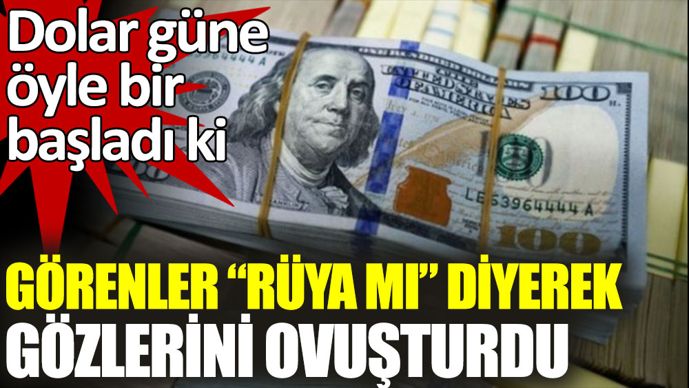 Dolar güne öyle bir başladı ki görenler rüya mı diyerek gözlerini ovuşturdu