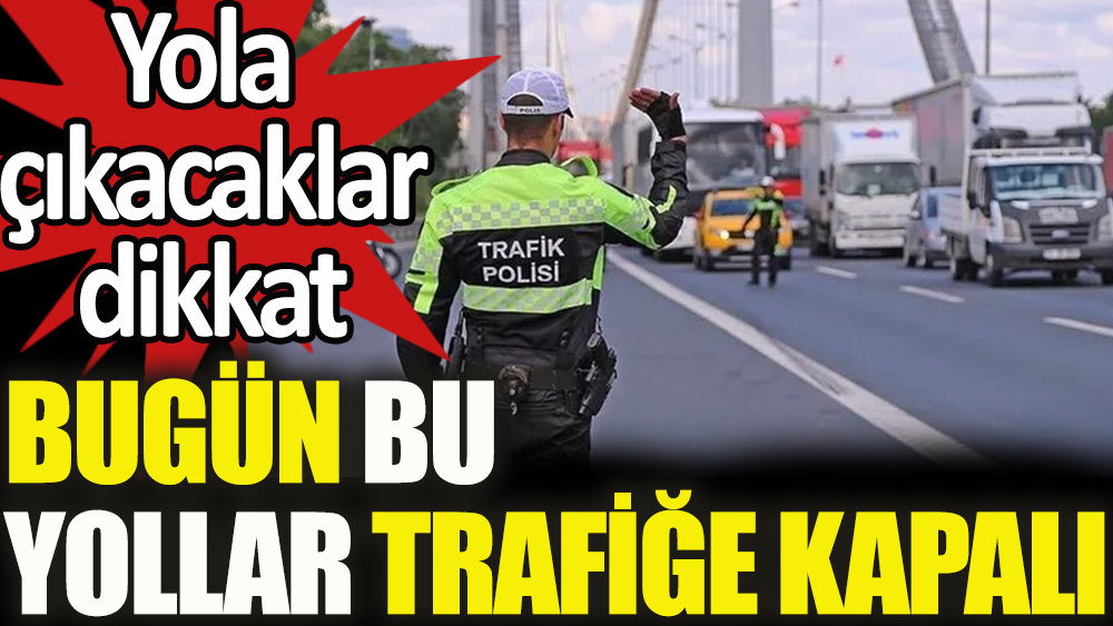 İstanbul'da bugün bazı yollar trafiğe kapatılacak