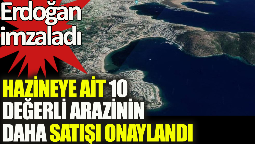 Erdoğan, Hazine’ye ait 10 değerli arazinin satışını daha onayladı