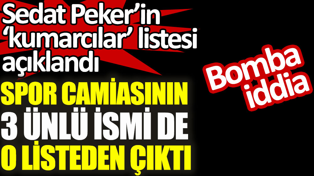 Sedat Peker’in ‘kumarcılar’ listesi açıklandı. Spor camiasının 3 ünlü ismi de o listeden çıktı iddiası