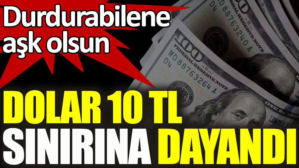 Dolar 10 TL sınırına dayandı! Durdurabilene aşk olsun