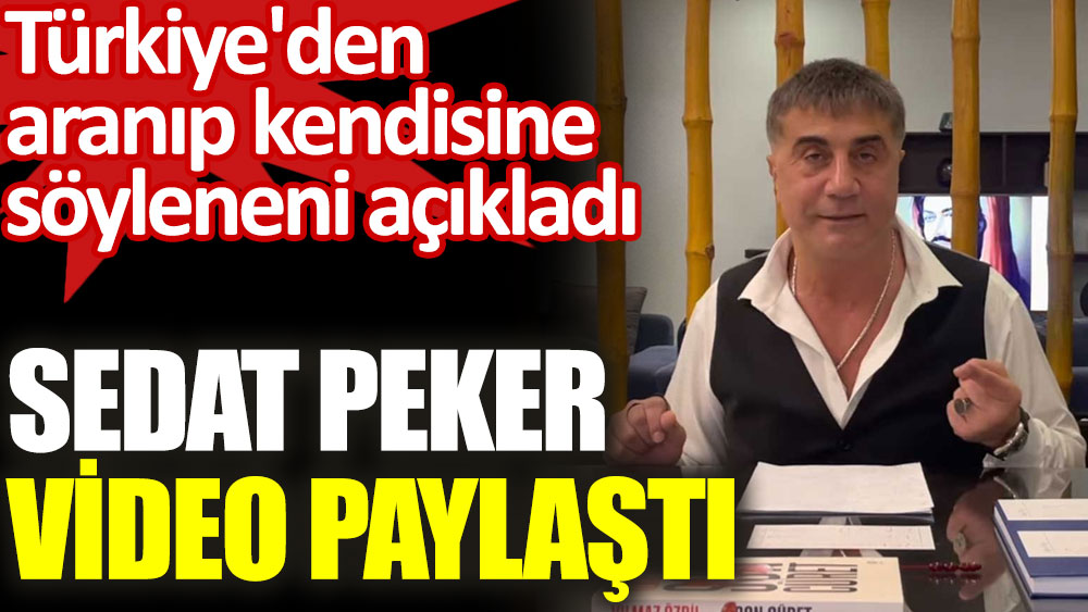 Sedat Peker video paylaştı. Türkiye'den aranıp kendisine söyleneni açıkladı