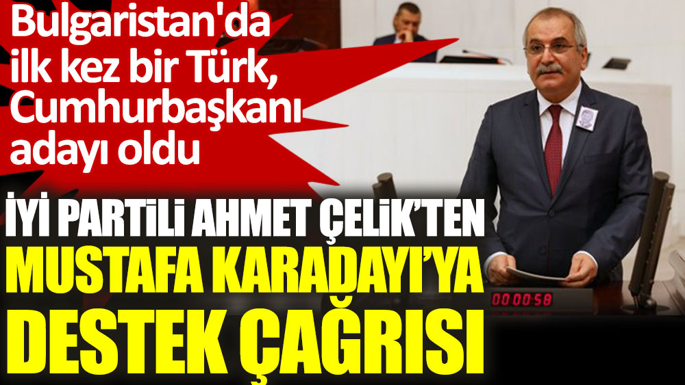 İYİ Partili Ahmet Çelik'ten Bulgaristan'ın ilk Türk cumhurbaşkanı adayı Mustafa Karadayı'ya destek çağrısı