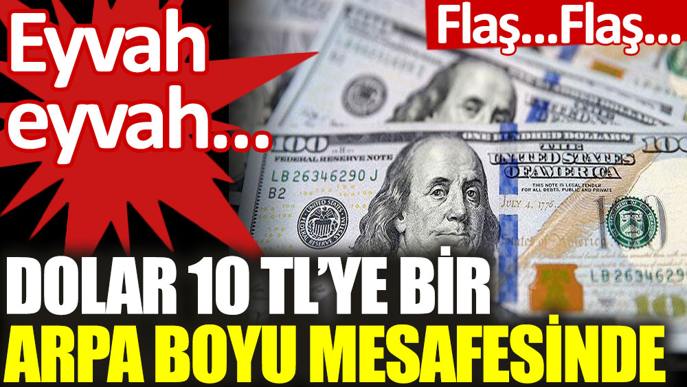 Dolar 10 TL'ye bir arpa boyu mesafesinde