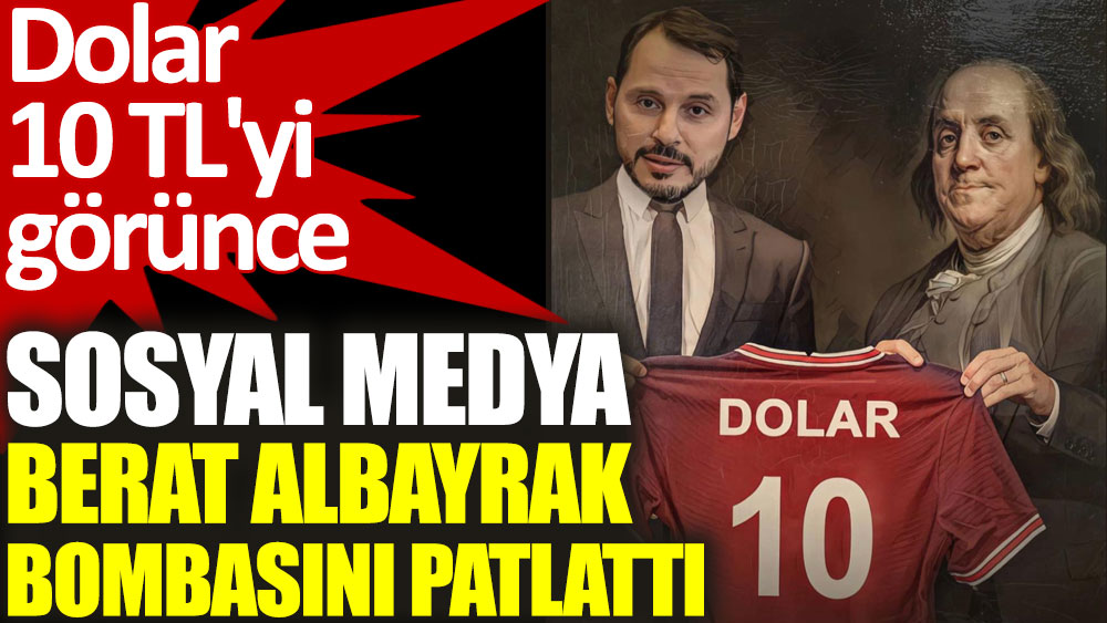 Dolar 10 TL'yi görünce sosyal medya Berat Albayrak bombasını patlattı