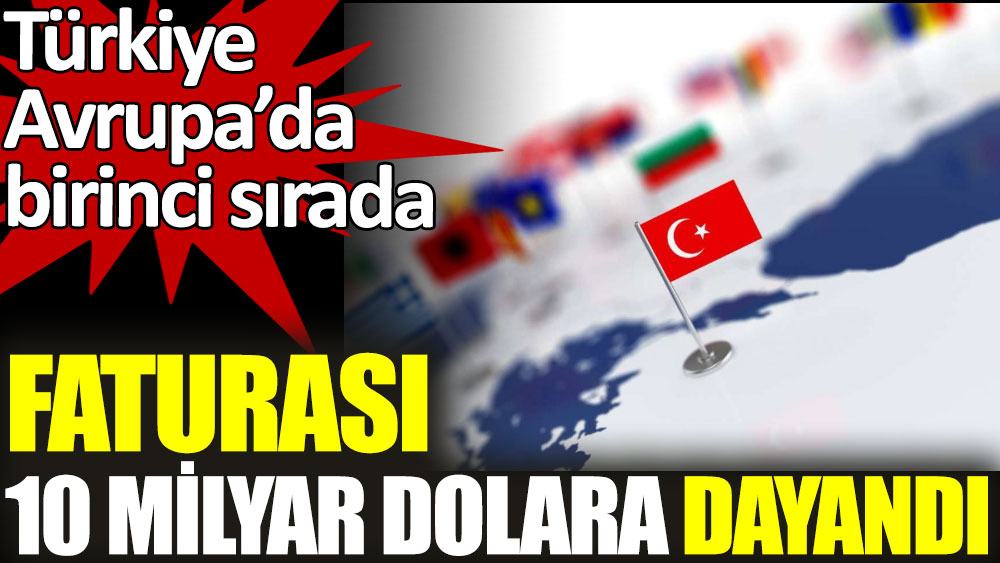 Türkiye Avrupa’da birinci sırada. Faturası 10 milyar dolara dayandı