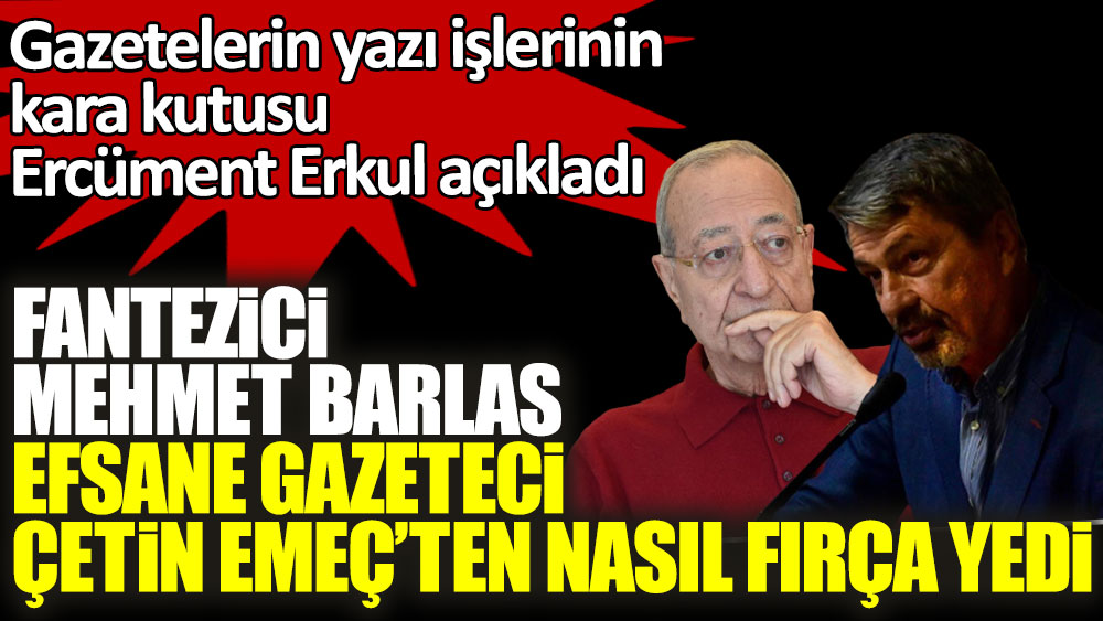 Fantezici Mehmet Barlas efsane gazeteci Çetin Emeç'ten nasıl fırça yedi! Gazetelerin yazı işlerinin kara kutusu Ercüment Erkul açıkladı