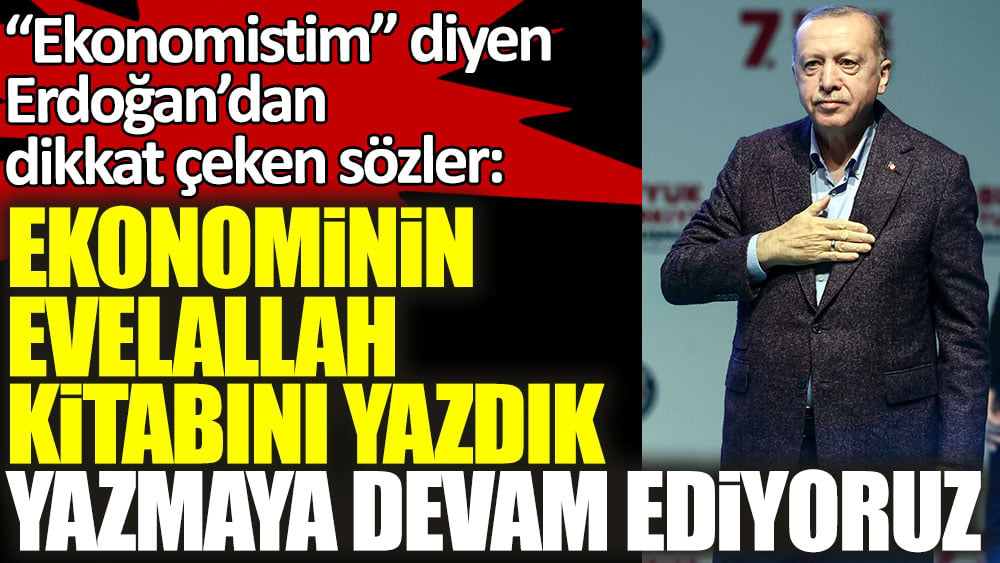 Ekonomistim diyen Erdoğan’dan dikkat çeken sözler: Ekonominin evelallah kitabını yazdık, yazmaya devam ediyoruz