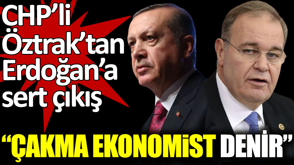 CHP'li Faik Öztrak'tan Erdoğan'a sert çıkış: "Çakma ekonomist denir"