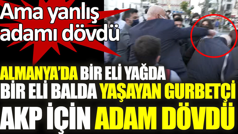 Almanya'da bir eli yağda bir eli bağda yaşayan gurbetçi AKP için adam dövdü ama yanlış adamı dövdü