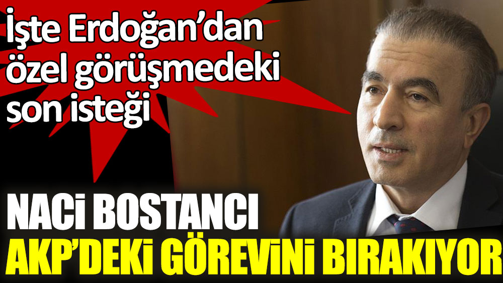 AKP TBMM Grup Başkanı Naci Bostancı görevini bırakıyor! İşte Cumhurbaşkanı Erdoğan'dan son isteği