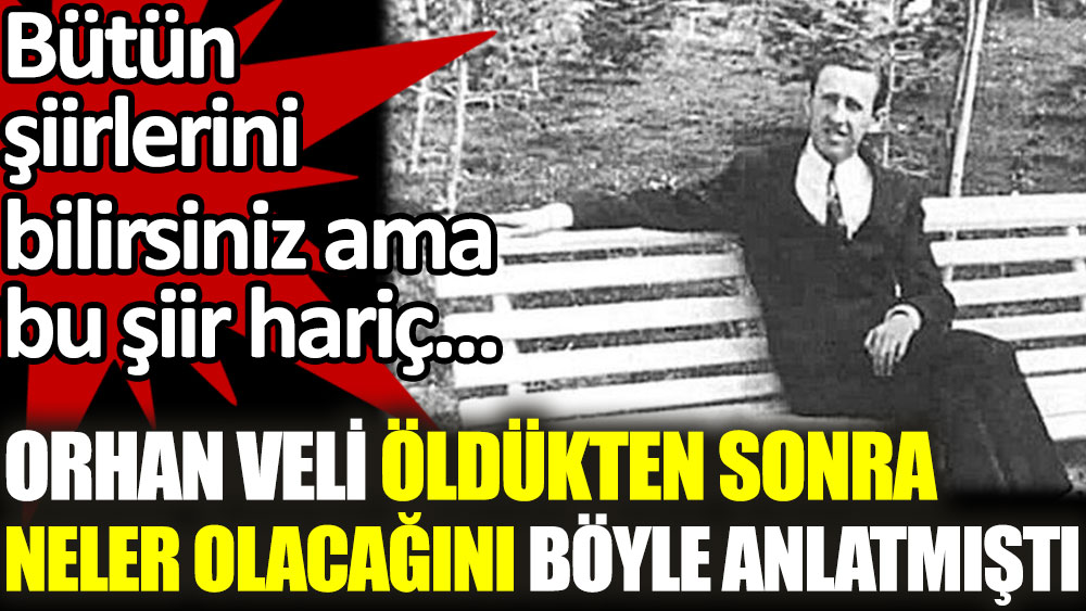 Orhan Veli öldükten sonra neler olacağını böyle anlatmıştı, Bütün şiirlerini bilirsiniz ama bu şiir hariç!