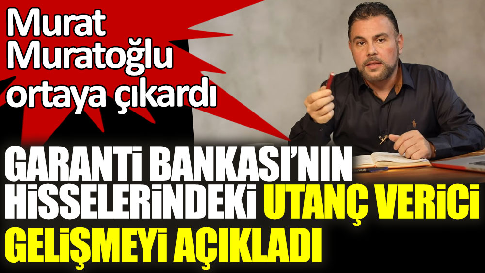 Murat Muratoğlu ortaya çıkardı! Garanti Bankası'nın hisselerindeki utanç verici gelişmeyi açıkladı