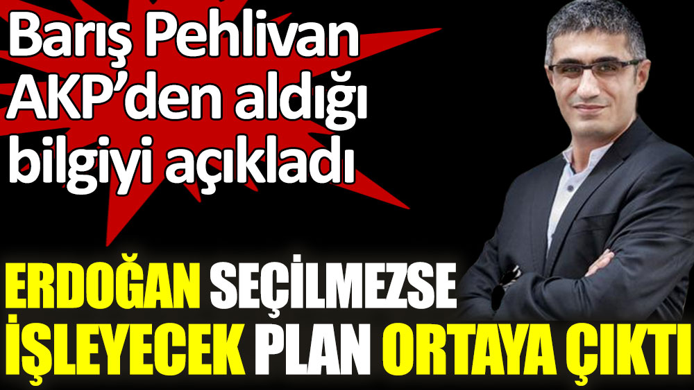 Barış Pehlivan AKP'den aldığı bilgiyi açıkladı. Erdoğan seçilmezse işleyecek plan ortaya çıktı