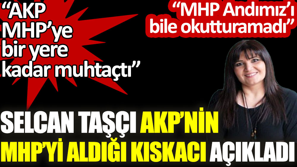 Selcan Taşçı AKP'nin MHP'yi aldığı kıskacı açıkladı: AKP, MHP'ye bir yere kadar muhtaçtı
