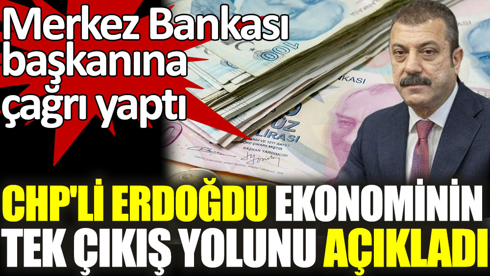 CHP'li Erdoğdu ekonominin tek çıkış yolunu açıkladı. Merkez Bankası başkanına tepki gösterdi