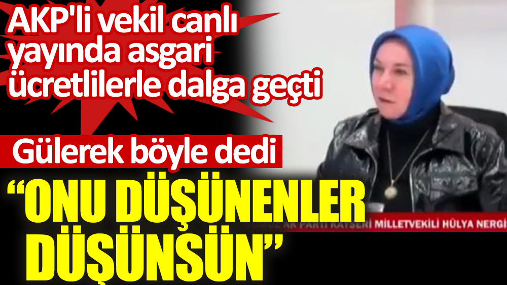 AKP'li vekil Hülya Atçı Nergis asgari ücret sorusuna gülerek "Onu düşünenler düşünsün" dedi.