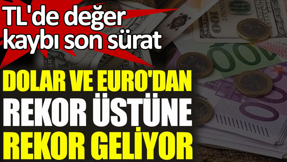 TL'de değer kaybı son sürat! Dolar ve Euro'dan rekor üstüne rekor geliyor