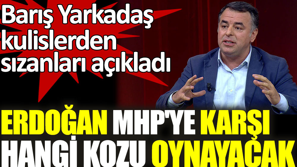 Barış Yarkadaş kulislerden sızanları açıkladı. Erdoğan MHP'ye karşı hangi kozu oynayacak