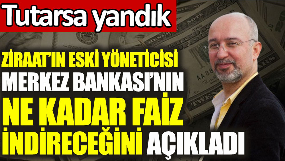 Ziraat’ın Eski Yöneticisi Merkez Bankası’nın ne kadar faiz indireceğini açıkladı