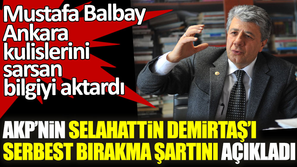 AKP'nin Selahattin Demirtaş'ı serbest bırakma şartını açıkladı! Mustafa Balbay Ankara kulislerini sarsan bilgiyi aktardı