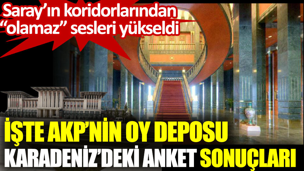 AKP’nin oy deposu Karadeniz’deki anket sonuçları  Saray’ın koridorlarından olamaz sesleri yükseldi