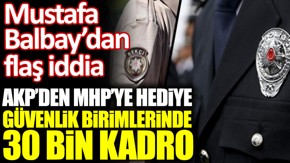 AKP'den MHP'ye hediye: Güvenlik birimlerinde 30 bin kadro