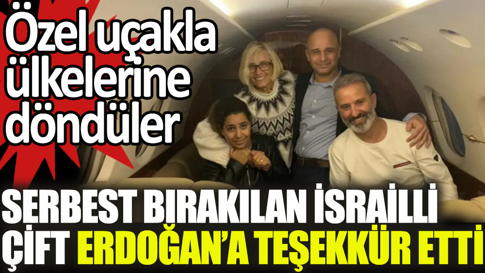 Serbest bırakılan İsrailli çift Erdoğan'a teşekkür etti. Özel uçakta yanlarında İsrailli yetkililerle İsrail'e döndüler