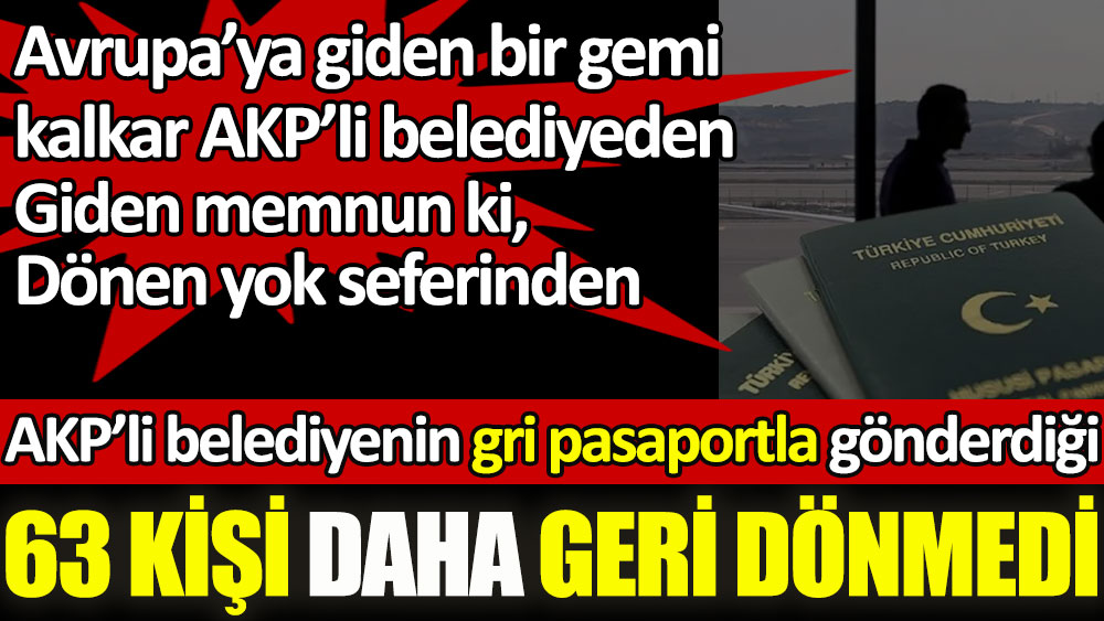 AKP'li belediyenin gri pasaportla gönderdiği 63 kişi daha geri dönmedi