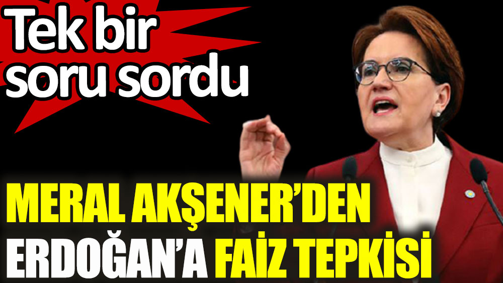 Meral Akşener'den Erdoğan'a faiz tepkisi