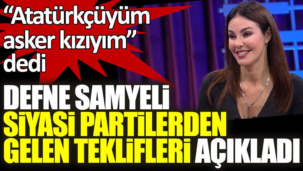 Defne Samyeli siyasi partilerden gelen teklifleri açıkladı! Atatürkçüyüm, asker kızıyım dedi