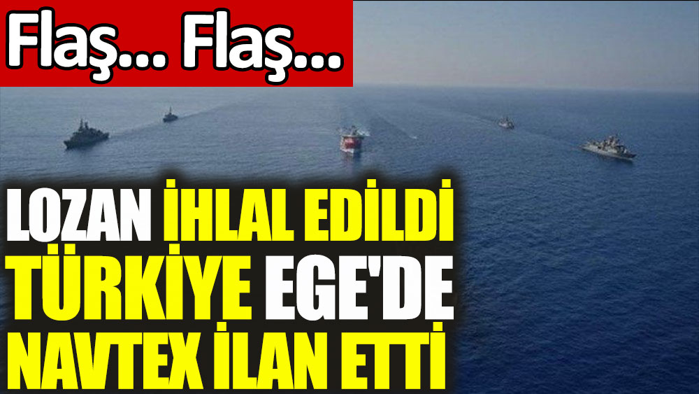 Lozan ihlal edildi, Türkiye, Ege Denizi için Navtex yayımladı