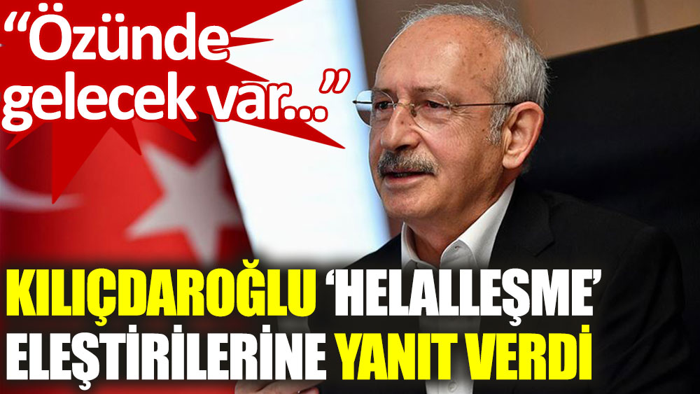 Kemal Kılıçdaroğlu: Helalleşmenin özünde gelecek var