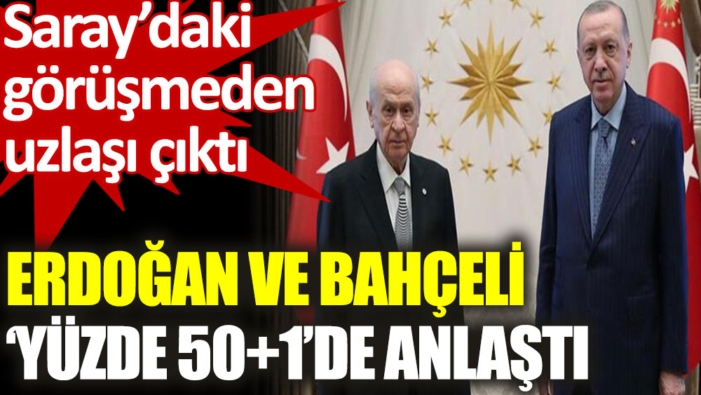 Erdoğan ve Bahçeli, ‘yüzde 50+1’ görüşmesinde uzlaşmaya vardı