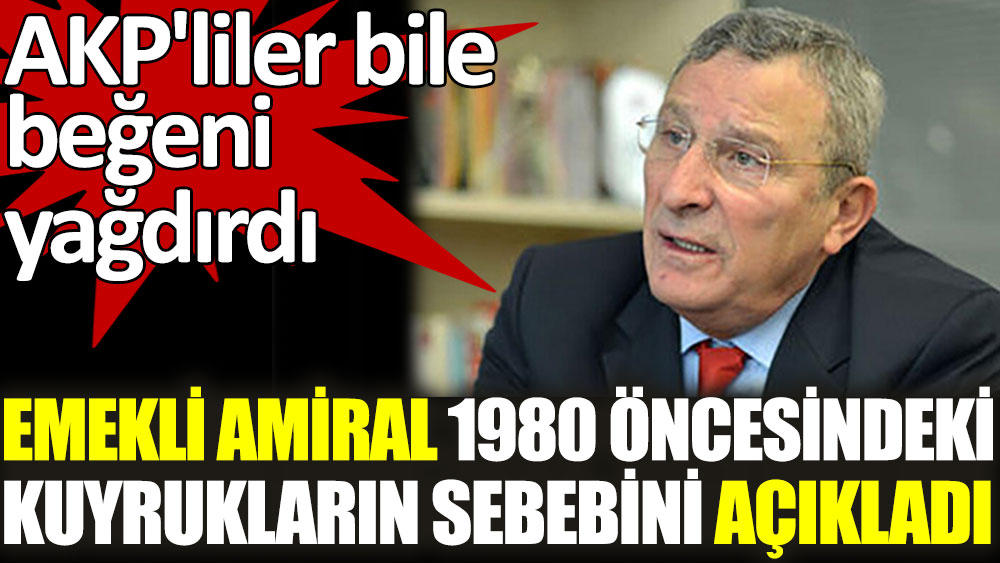 Emekli Amiral 1980 öncesindeki kuyrukların sebebini açıkladı. AKP'liler bile beğendi