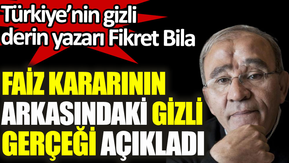 Türkiye'nin gizli derin yazarı Fikret Bila faiz kararının arkasındaki gizli gerçeği açıkladı