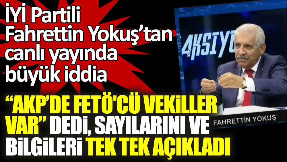 Fahrettin Yokuş’tan canlı yayında büyük iddia! AKP'de FETÖ'cü vekiller var dedi, sayılarını ve bilgilerini açıkladı