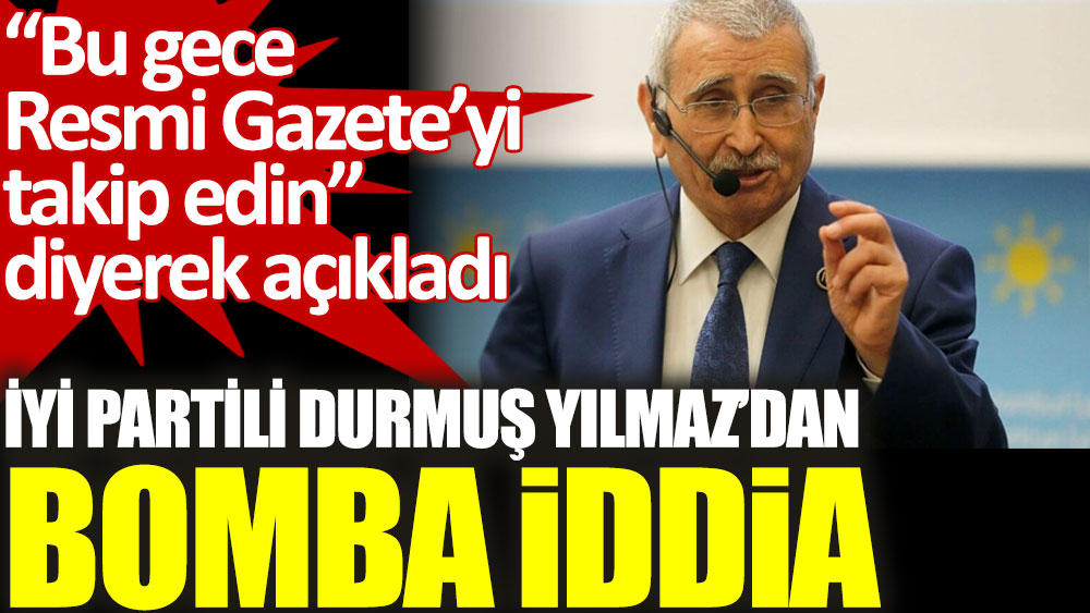İYİ Partili Durmuş Yılmaz'dan bomba iddia: Bu gece Resmi Gazete’yi takip edin!