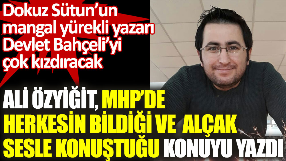 Ali Özyiğit, MHP'de herkesin bildiği ve alçak sesle konuştuğu konuyu yazdı