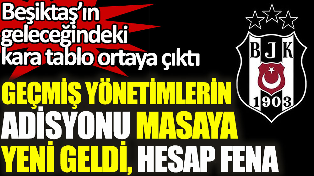 Beşiktaş'ta geçmiş yönetimlerin adisyonu masaya yeni geldi. Kara tablo ortaya çıktı