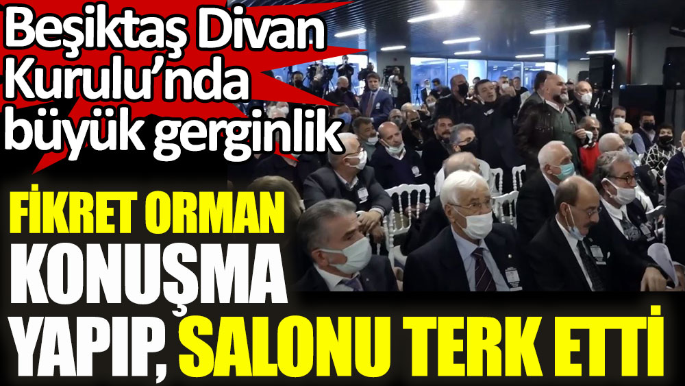 Fikret Orman konuşma yapıp salonu terk etti. Beşiktaş Divan Kurulu'nda büyük gerginlik