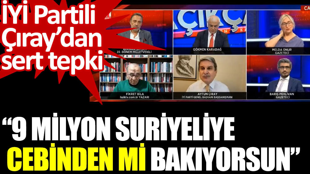 İYİ Partili Çıray’dan sert tepki: 9 milyon Suriyeliye cebinden mi bakıyorsun