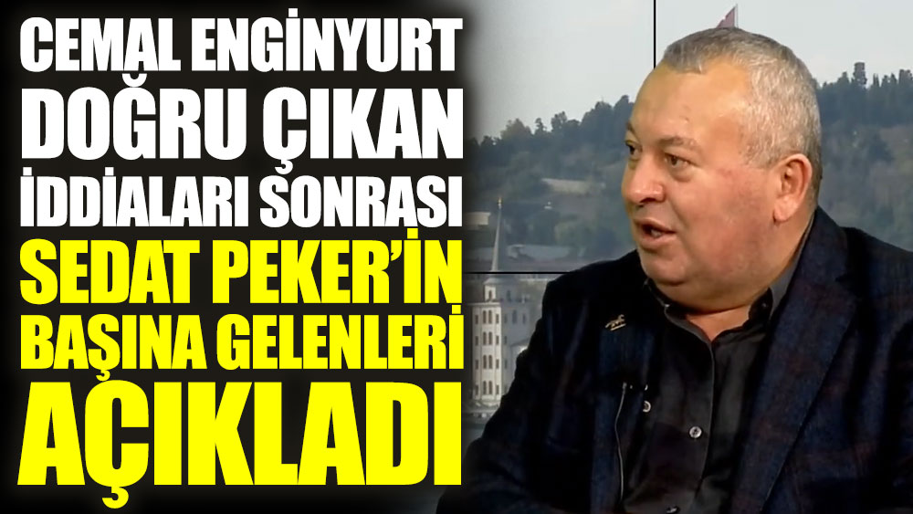 Cemal Enginyurt, doğru çıkan iddiaları sonrası Sedat Peker’in başına gelenleri açıkladı