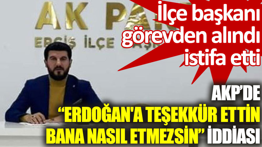 Van'da "Tayyip Erdoğan'a teşekkür ettin, bana etmedin" iddiası: AKP ilçe başkanı görevden alındı, istifa etti