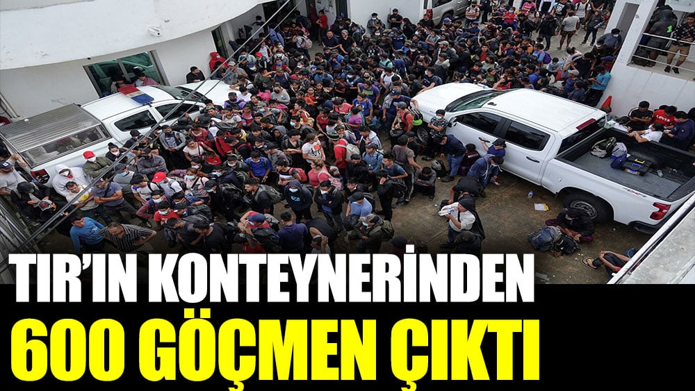 TIR’ın konteynerinden 600 göçmen çıktı